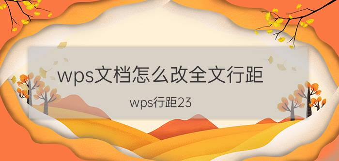 wps文档怎么改全文行距 wps行距23.5怎么调？